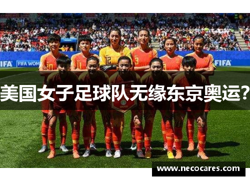 美国女子足球队无缘东京奥运？